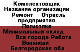 Комплектовщик › Название организации ­ Ремонт  › Отрасль предприятия ­ Логистика › Минимальный оклад ­ 20 000 - Все города Работа » Вакансии   . Белгородская обл.